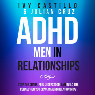 ADHD Men in Relationships: Stop the Chaos, Feel Understood, and Build the Connection You Crave in ADHD Relationships