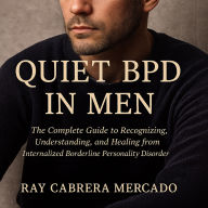 Quiet BPD in Men: The Complete Guide to Recognizing, Understanding, and Healing from Internalized Borderline Personality Disorder