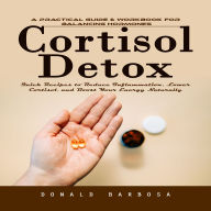 Cortisol Detox: A Practical Guide & Workbook for Balancing Hormones (Quick Recipes to Reduce Inflammation, Lower Cortisol, and Boost Your Energy Naturally)