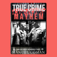 True Crime Mayhem Episodes 15: Dark, Disturbing and Murder stories.