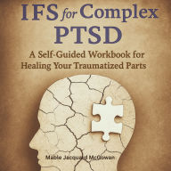 IFS for Complex PTSD: A Self-Guided Workbook for Healing Your Traumatized Parts