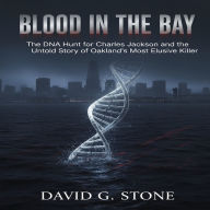 Blood in the Bay: The DNA Hunt for Charles Jackson and the Untold Story of Oakland's Most Elusive Killer