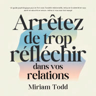 Arrêtez de trop réfléchir dans vos relations: Un guide psychologique pour en finir avec l'anxiété relationnelle, retrouver la sérénité et vous sentir en sécurité en amour-même si vous avez tout essayé