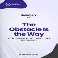Summary of The Obstacle Is the Way Expanded (10th Anniversary Edition): The Timeless Art of Turning Trials into Triumph (Abridged)