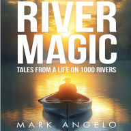 River Magic: Tales from a Life on 1000 Rivers