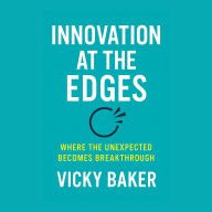 Innovation at the Edges: Where the Unexpected Becomes Breakthrough