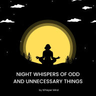 Night Whispers of Odd and Unnecessary Things: Curious Sleep Facts and Gentle Whispers for Restful Nights