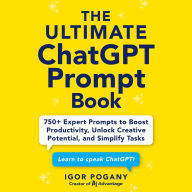 The Ultimate ChatGPT Prompt Book: 750+ Expert Prompts to Boost Productivity, Unlock Creative Potential, and Simplify Tasks