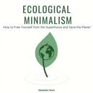 Ecological Minimalism: How to Free Yourself from the Superfluous and Save the Planet