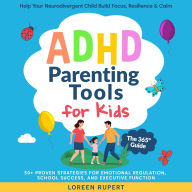 ADHD Parenting Tools for Kids. The 365° Guide.: Help Your Neurodivergent Child Build Focus, Resilience & Calm. 50+ Proven Strategies for Emotional Regulation, School Success, and Executive Function.