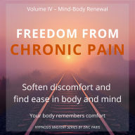 Freedom from Chronic Pain: Soften discomfort and restore ease in body and mind