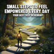 Small Steps to Feel Empowered Every Day: Your Best Self Blueprint