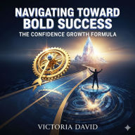 Navigating Toward Bold Success: The Confidence Growth Formula