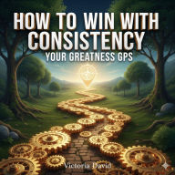 How to Win With Consistency: Your Greatness GPS