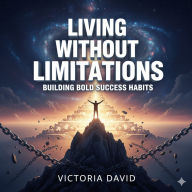 Living Without Limitations: Building Bold Success Habits