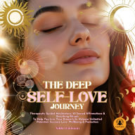 The Deep Self-Love Journey: Therapeutic Guided Meditations, 50 Sacred Affirmations & Breathing Rituals To Help You Live Your Dream Life, Release Unlimited Potential, Increase Love, Wellbeing & Protection