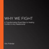 Why We Fight: A Transformative Road Map to Healing Conflict in Any Relationship