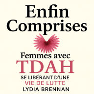 Enfin Comprises: Femmes avec TDAH Adulte Se Libérant d'une Vie de Lutte: Maîtrisez Vos Symptômes, Récupérez Votre Confiance et Concevez Votre Vie Idéale Sans le Poids des Regrets Passés