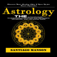 Astrology: Discover Your Healing Gifts & Open Up for Inner Expansion (The Ultimate Guide to Babylonian, Egyptian, and Hellenistic Astrology and the Zodiac Signs)