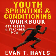 Youth Sprinting & Conditioning Workbook: Get Faster & Stronger Now