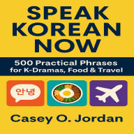 Speak Korean Now: 500 Practical Phrases for K-Dramas, Food & Travel