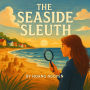 The Seaside Sleuth: A Cozy Mystery of Sandy Shores and Salty Secrets: Where the tide goes out, the secrets come in