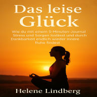 Das leise Glück: Wie du mit einem 5-Minuten-Journal Stress und Sorgen loslässt und durch Dankbarkeit endlich wieder innere Ruhe findest.
