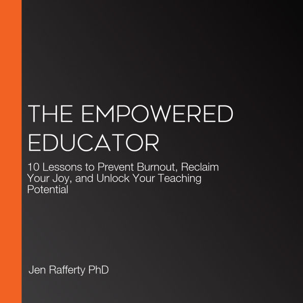 The Empowered Educator: 10 Lessons to Prevent Burnout, Reclaim Your Joy, and Unlock Your Teaching Potential