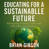 Educating for a Sustainable Future: Reimagining Learning, Equity, and Ethics Beyond Capitalism