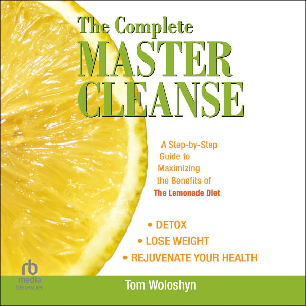 The Complete Master Cleanse: A Step-by-Step Guide to Maximizing the Benefits of The Lemonade Diet