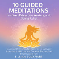 10 Guided Meditation For Deep Relaxation, Stress and Anxiety Relief: Overcome Depression, Get Better Sleep, Cultivate Inner Peace, Self-Love, And Gratitude. Discover Your Inner Freedom Now