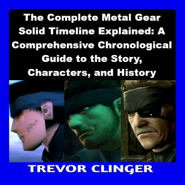 The Complete Metal Gear Solid Timeline Explained: A Comprehensive Chronological Guide to the Story, Characters, and History