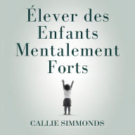Élever des enfants mentalement forts: Stratégies fondées sur des preuves pour développer la résilience, la confiance et la sérénité sans stress excessif