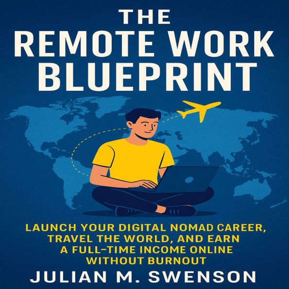 The Remote Work Blueprint: Launch Your Digital Nomad Career, Travel the World, and Earn a Full-Time Income Online Without Burnout
