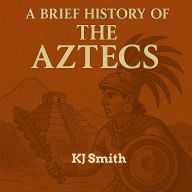 A Brief History of the Ancient Aztecs