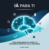 IA Para Ti: Cómo Desbloquear El Poder De La Inteligencia Artificial En La Vida Diaria