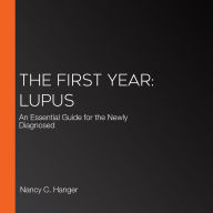 The First Year: Lupus: An Essential Guide for the Newly Diagnosed