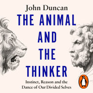 The Animal and the Thinker: Instinct, Reason and the Dance of Our Divided Selves