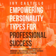 Empowering Personality Types for Professional Success: The Power of Personality - Communication Skills, Self-Improvement, High-performing team Synergy, Customized Leadership, and Proactive Conflict Resolution