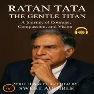 Ratan Tata: The Gentle Titan: A Journey of Courage, Compassion, and Vision