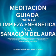 Meditación Guiada Para La Limpieza Energética Y La Sanación Del Aura: Despierta La Vitalidad Y La Serenidad Espiritual Con Prácticas Conscientes Que Promueven La Calma, La Paz Interior, La Renovación Y El Equilibrio