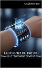 Le Poignet du Futur, Quand le Téléphone Devient Peau