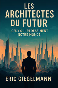 Les Architectes du Futur, Ceux qui Redessinent Notre Monde