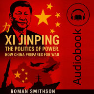 Xi Jinping: The Politics of Power: How China Prepares for War