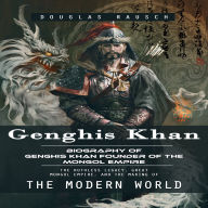Genghis Khan: Biography of Genghis Khan Founder of the Mongol Empire (The Ruthless Legacy, Great Mongol Empire, and the Making of the Modern World)