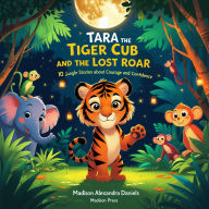 Tara the Tiger Cub and the Lost Roar: 10 Jungle Stories About Courage and Confidence