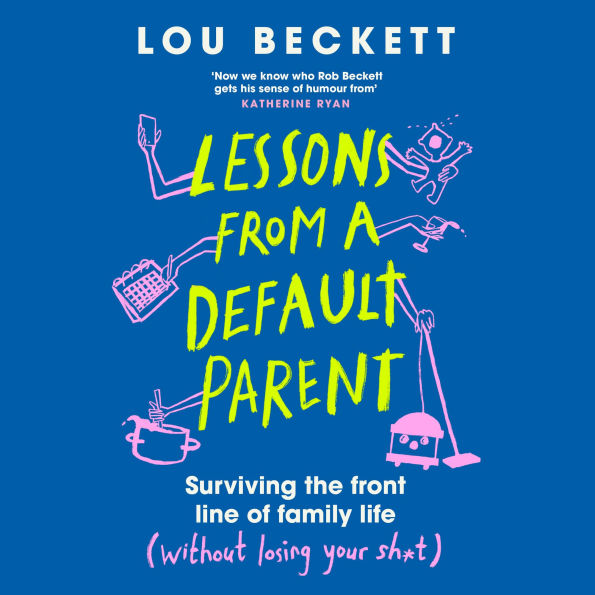 Lessons from a Default Parent: Surviving the Front Line of Family Life (Without Losing Your Sh*t)