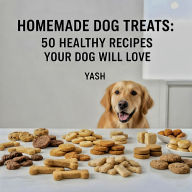 Homemade Dog Treats: 50 Healthy Recipes Your Dog Will Love (Abridged)