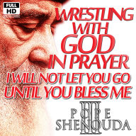 Wrestling with God in Prayer: I Will Not Let You Go Until You Bless Me