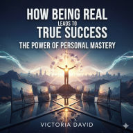 How Being Real Leads to True Success: The Power of Personal Mastery